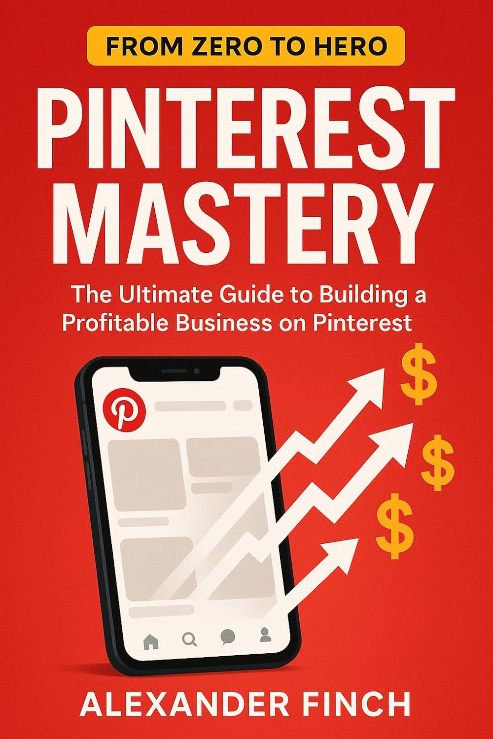 Pinterest Mastery: The Ultimate Guide to Building a Profitable Business on Pinterest: From Zero to Hero: Strategies, Tools, Case Studies for Explosive Growth on the World's Fastest-Growing Platform