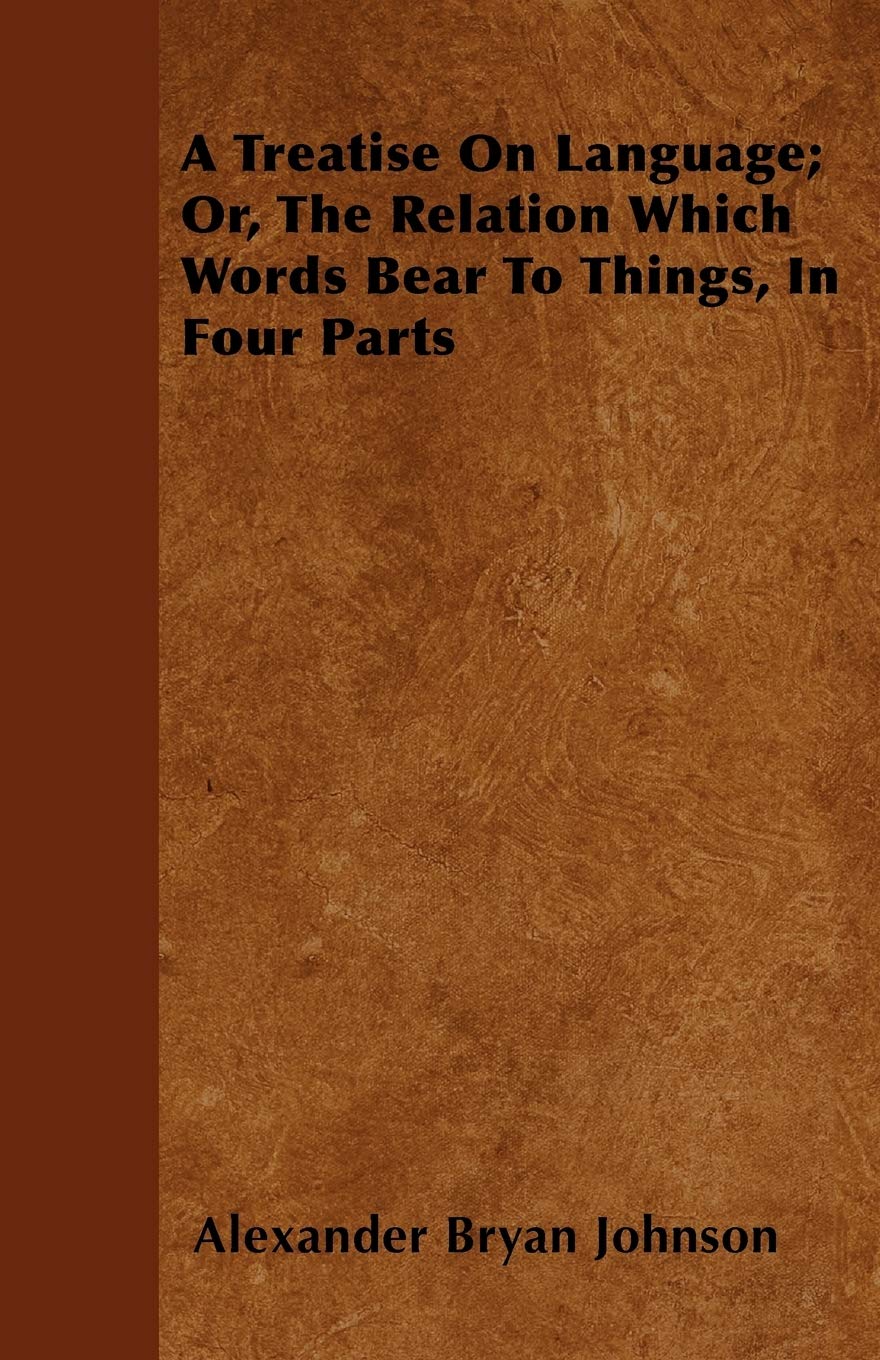 A Treatise On Language; Or, The Relation Which Words Bear To Things, In Four Parts