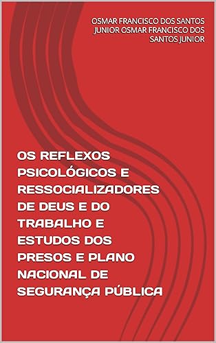 OS REFLEXOS PSICOLÓGICOS E RESSOCIALIZADORES DE DEUS E DO TRABALHO E ESTUDOS DOS PRESOS E PLANO NACIONAL DE SEGURANÇA PÚBLICA (1° EDIÇÃO OS REFLEXOS PSICOLÓGICOS ... DOS PRESOS E PLANO NACIONAL DE SEGURANÇA)
