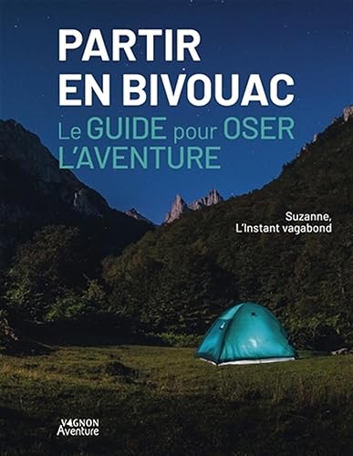 Partir en bivouac - Le guide pour oser l'aventure: Le guide pour oser l'aventure