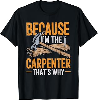 Because I'm The Carpenter That's Why T-Shirt