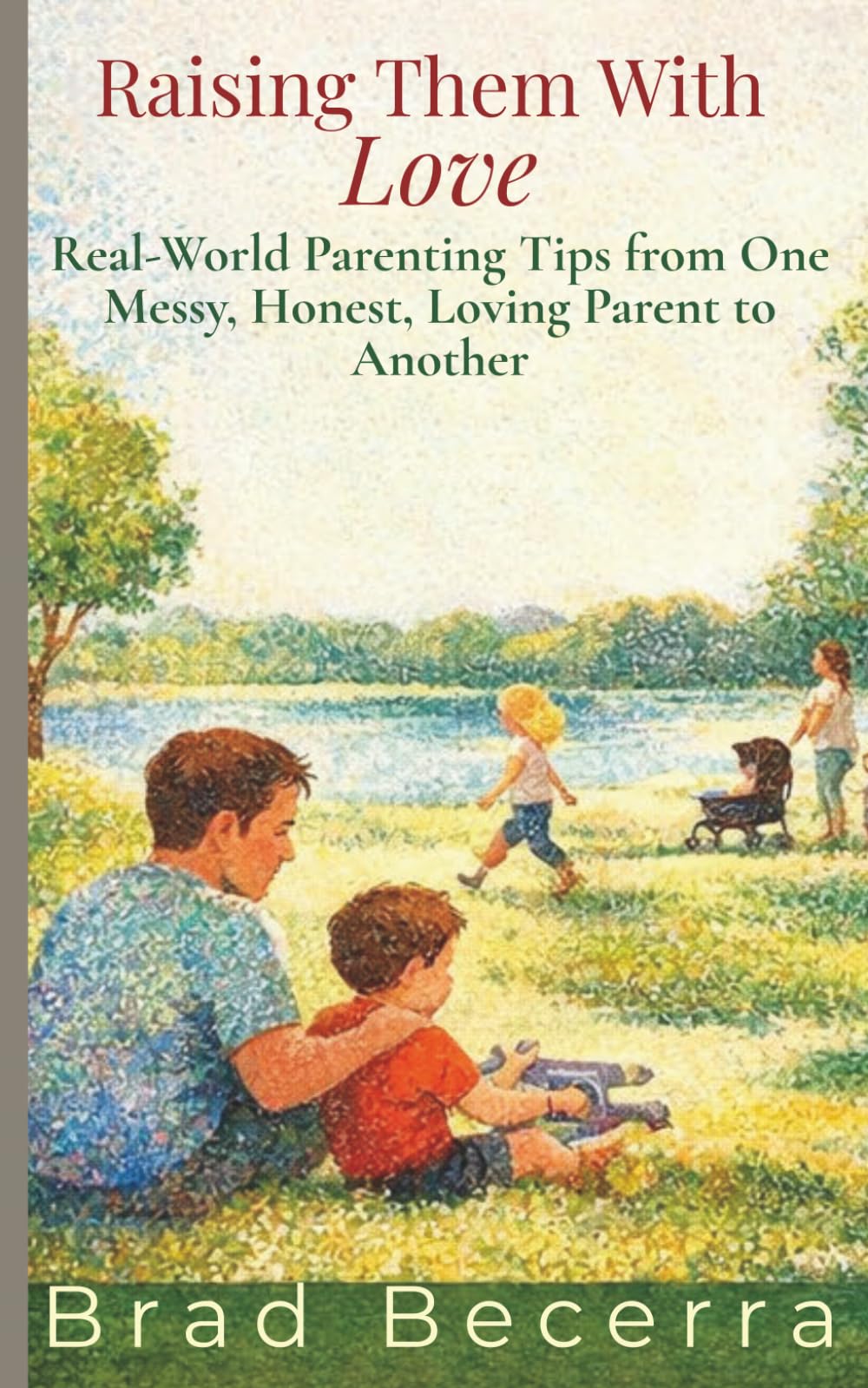 Raising Them With Love: Real-World Parenting Tips from One Messy, Honest, Loving Parent to Another
