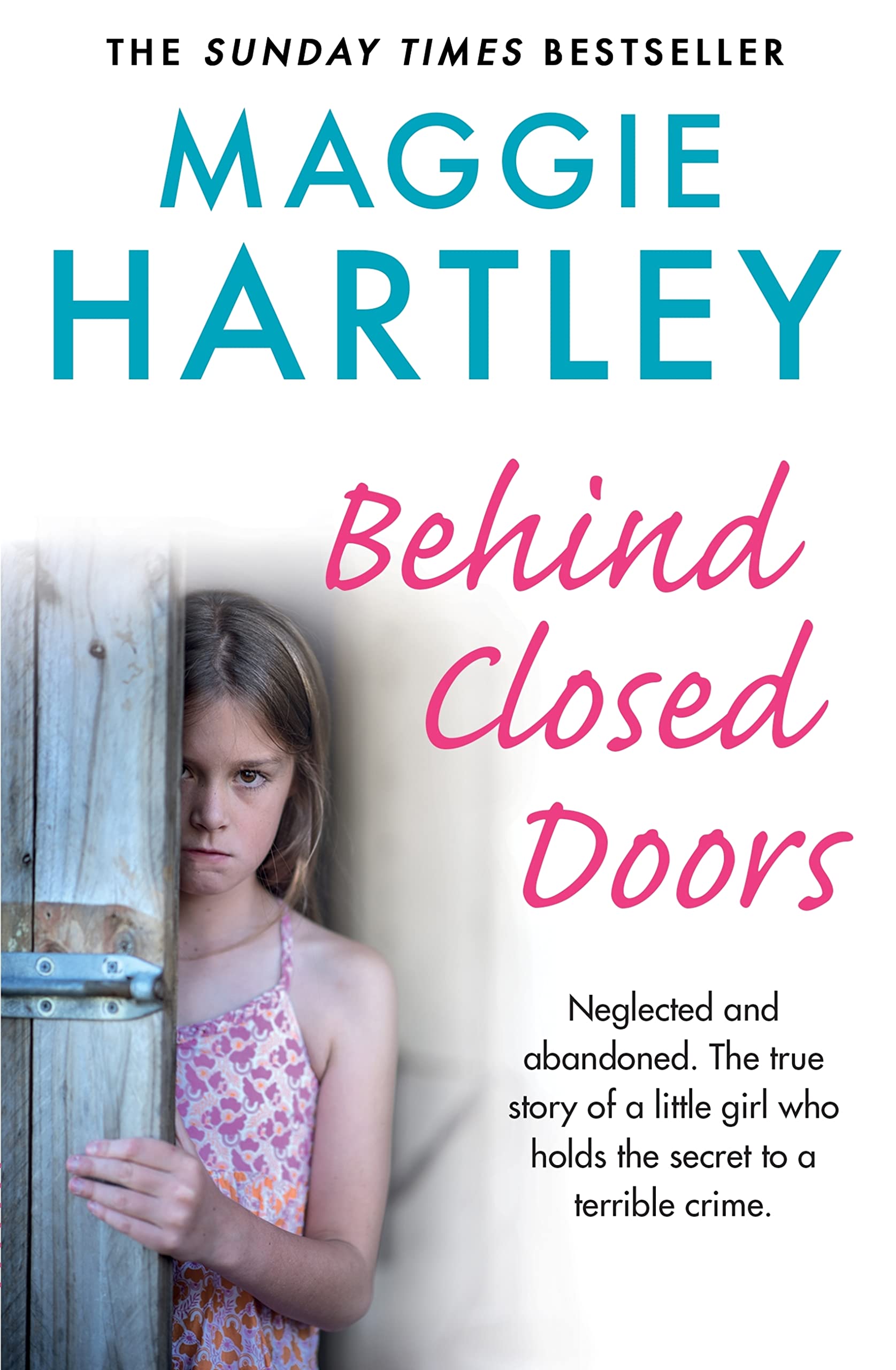 Behind Closed Doors: Neglected and abandoned. The true story of a little girl who holds the secret to a terrible crime. (A Maggie Hartley Foster Carer Story)