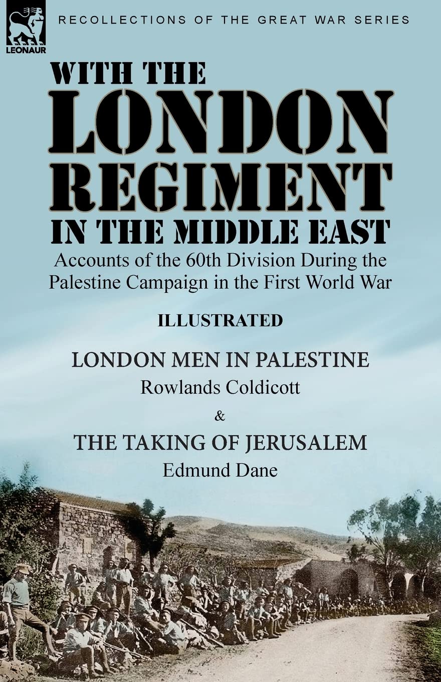 With the London Regiment in the Middle East, 1917: Accounts of the 60th Division During the Palestine Campaign in the First World War----London Men in ... & The Taking of Jerusalem by Edmund Dane