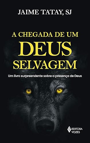 A chegada de um Deus selvagem: Um livro surpreendente sobre a presença de Deus