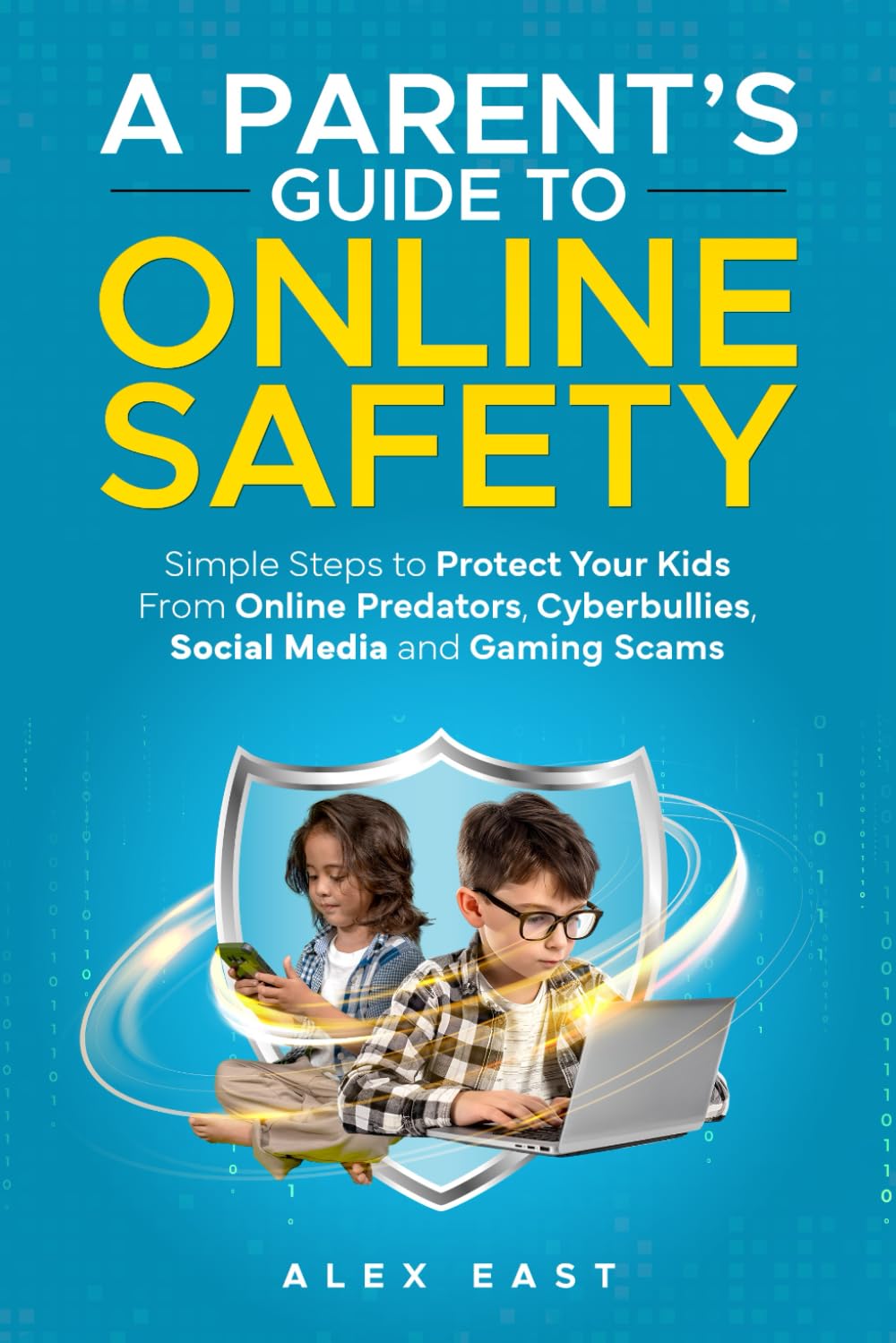A Parent's Guide to Online Safety: Simple Steps to Protect Your Kids From Online Predators, Cyberbullies, Social Media and Gaming Scams