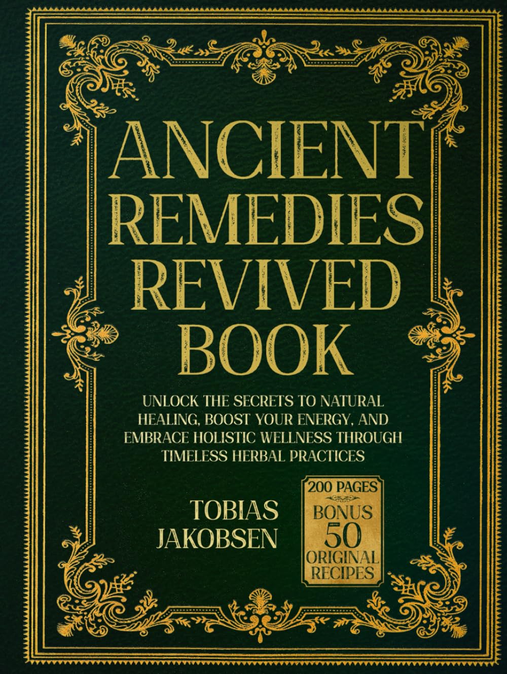 ANCIENT REMEDIES REVIVED BOOK: Unlock the Secrets to Natural Healing, Boost Your Energy, and Embrace Holistic Wellness Through Timeless Herbal Practices