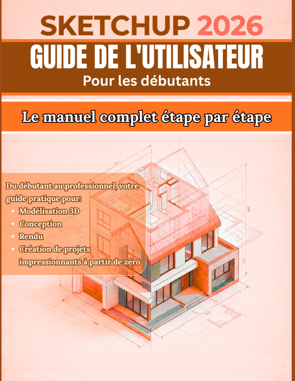 Sketchup 2026 GUIDE DE L'UTILISATEUR Pour les débutants: Le guide complet étape par étape : du débutant au professionnel, votre manuel pratique pour ... la création de projets époustouflants en 3D