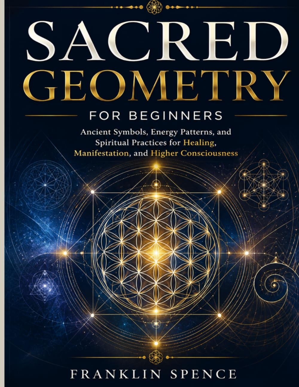 Sacred Geometry for Beginners: Ancient Symbols, Energy Patterns, and Spiritual Practices for Healing, Manifestation, and Higher Consciousness