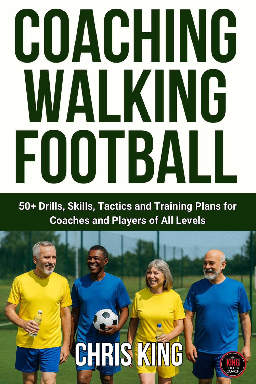 Coaching Walking Football - Volume 1: 50+ Drills, Skills, Tactics and Training Plans for Coaches and Players of All Levels