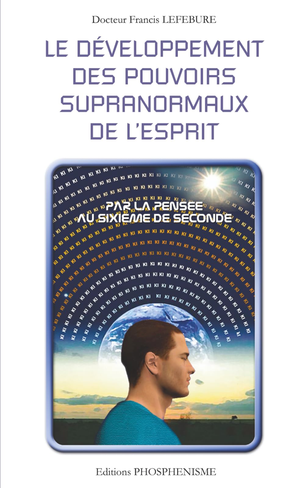 LE DÉVELOPPEMENT DES POUVOIRS SUPRANORMAUX DE L'ESPRIT: Par la pensée au sixième de seconde (PHOSPHENISME)