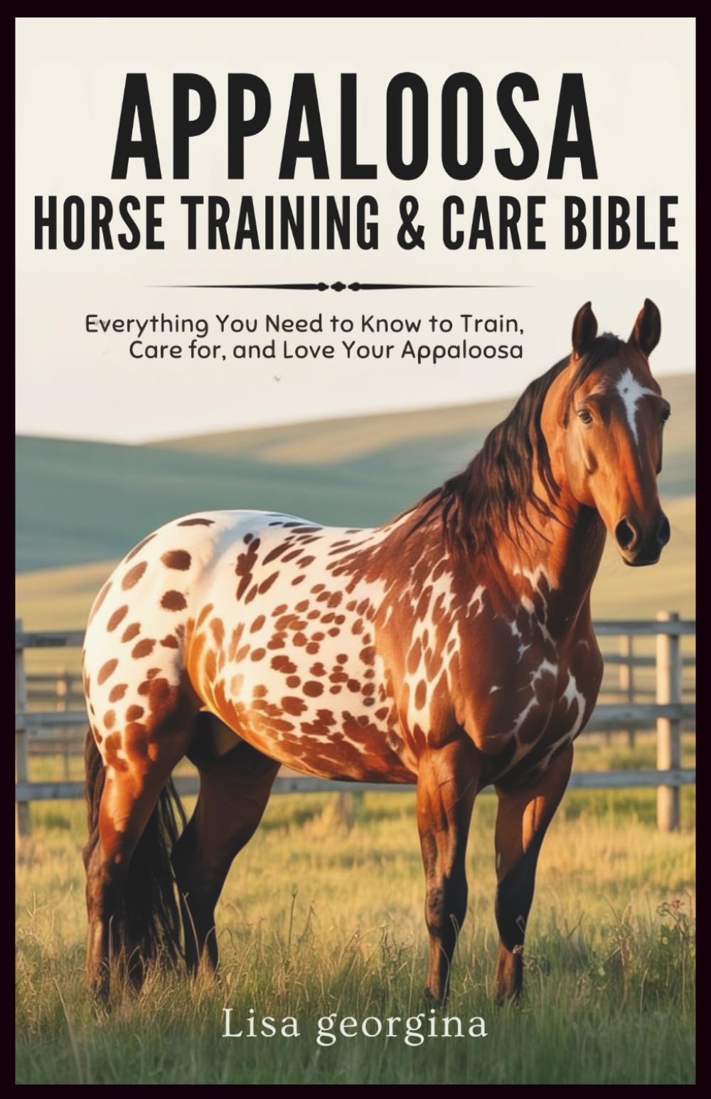 Appaloosa Horse Training & Care Bible: Everything You Need to Know to Train, Care for, and Love Your Appaloosa