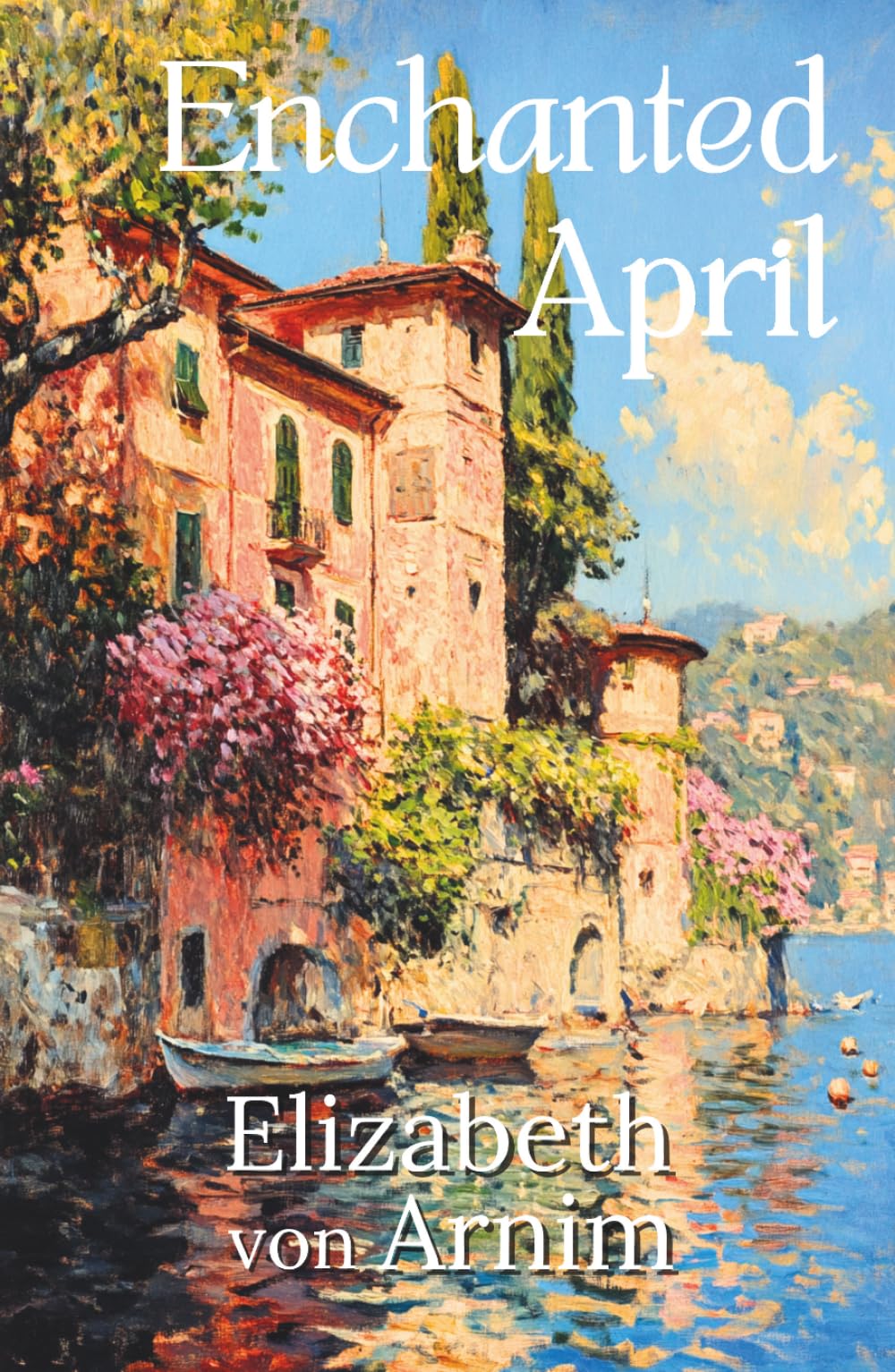 The Enchanted April : The Timeless Classic Novel of Romance and Women's Friendship (Illustrated, Annotated) with a New Introduction: Songbird Classics Edition