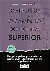 O caminho do homem superior: um guia espiritual para dominar os desafios envolvendo mulheres, trabalho e apetite sexual