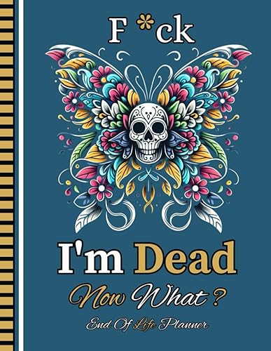 F*ck I'm Dead Now What?: Ensure your loved ones have access to all critical information by using the End-of-Life Planner Record Book.
