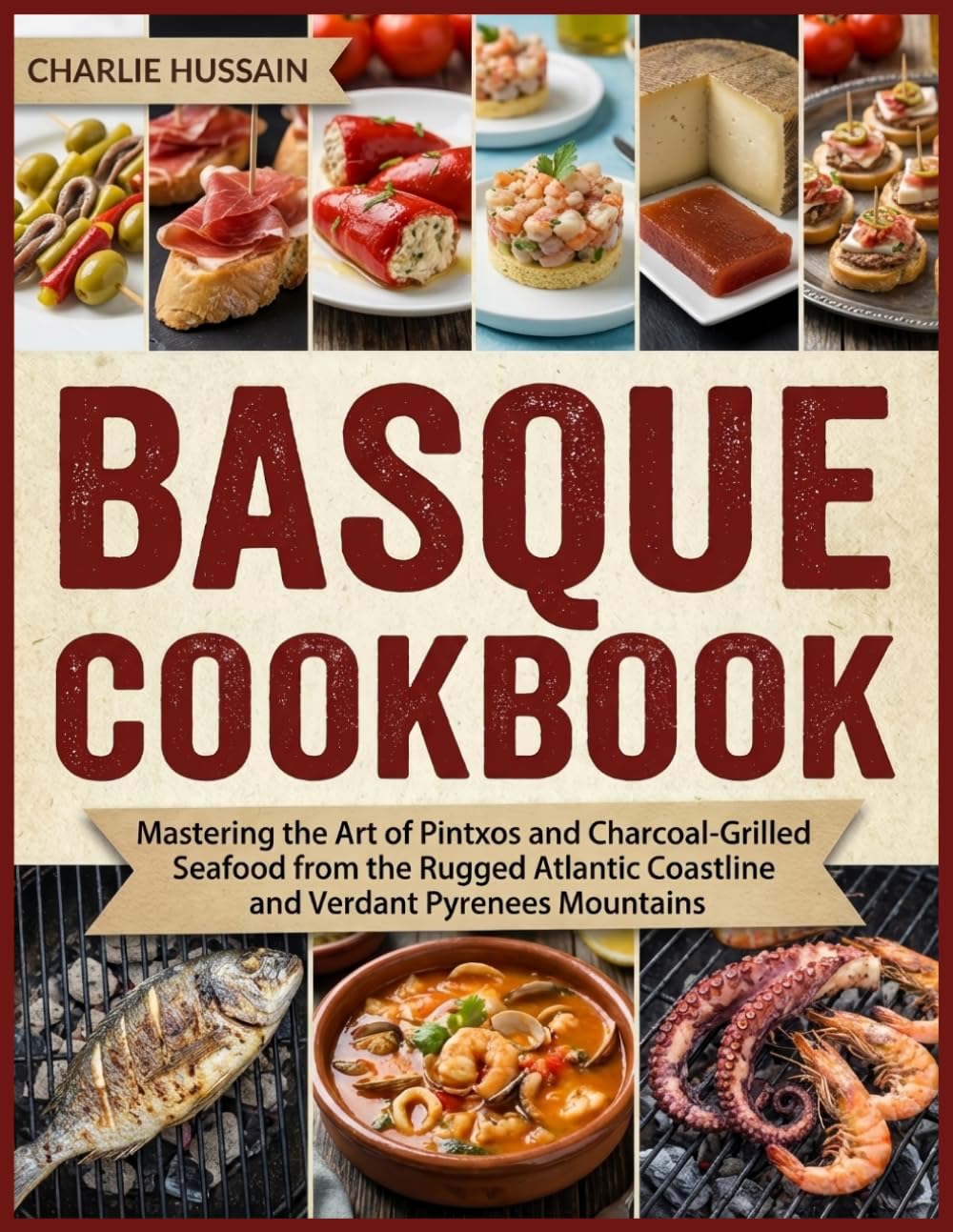 Basque Cookbook: Mastering the Art of Pintxos and Charcoal-Grilled Seafood from the Rugged Atlantic Coastline and Verdant Pyrenees Mountains
