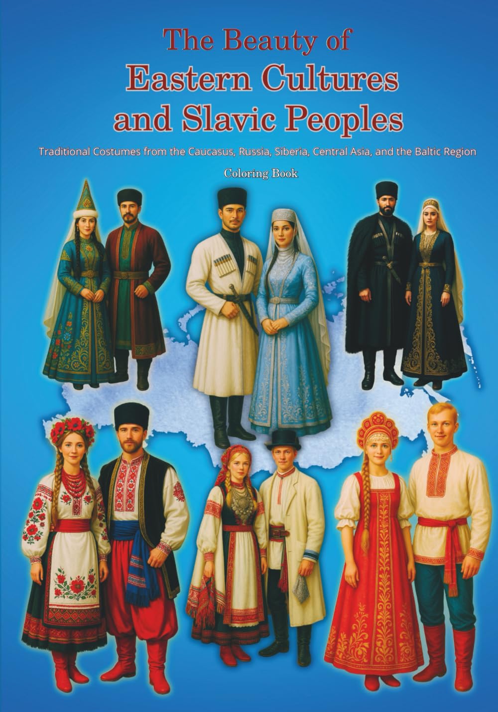 The Beauty of Eastern Cultures and Slavic Peoples: Traditional Costumes from the Caucasus, Russia, Siberia, Central Asia, and the Baltic Region – ... – Cultural and Traditional Clothing Series)
