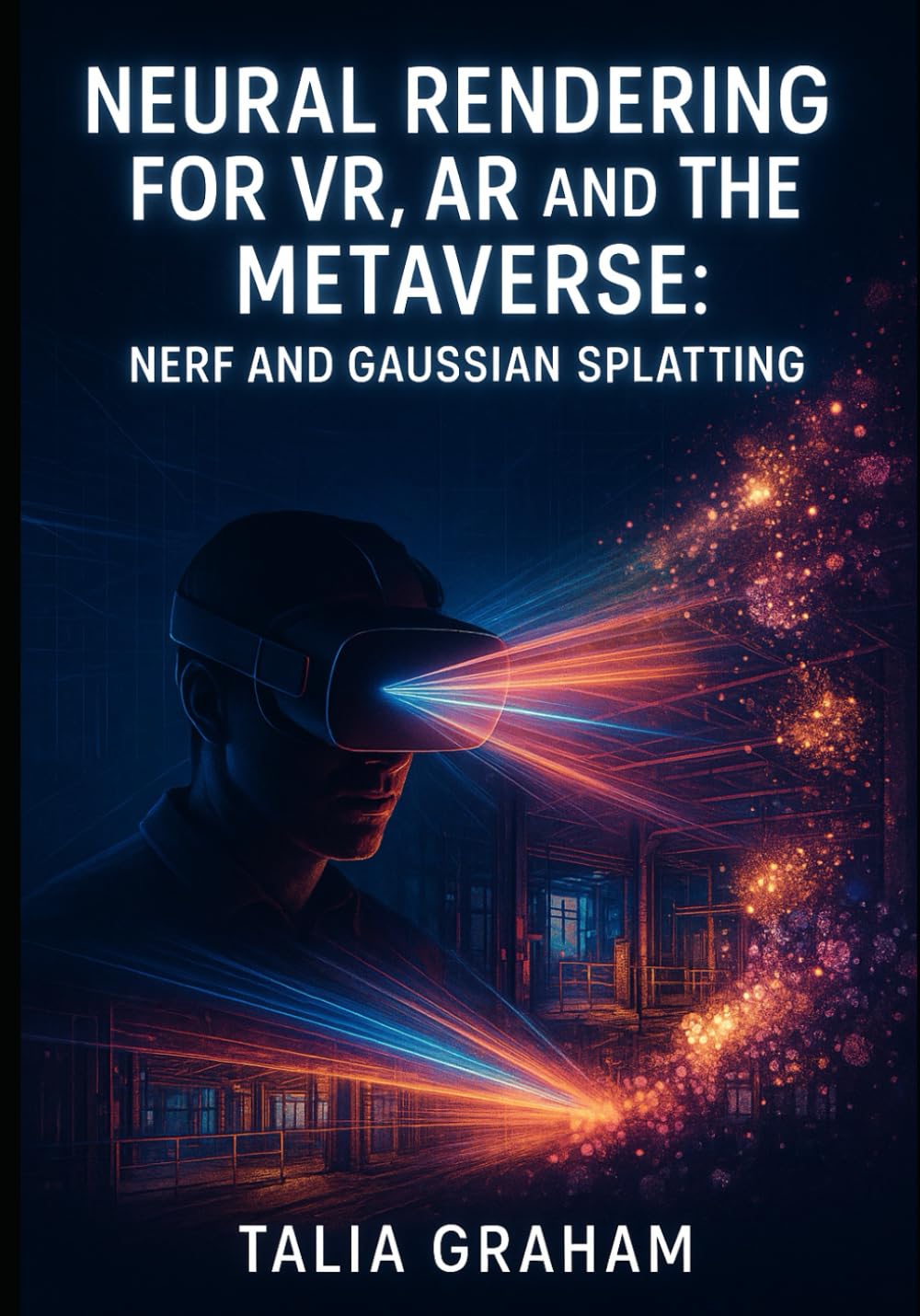 NEURAL RENDERING FOR VR, AR AND THE METAVERSE: NERF AND GAUSSIAN SPLATTING: BUILD PHOTOREALISTIC VIRTUAL WORLDS FOR GAMING, TRAINING AND IMMERSIVE EXPERIENCES