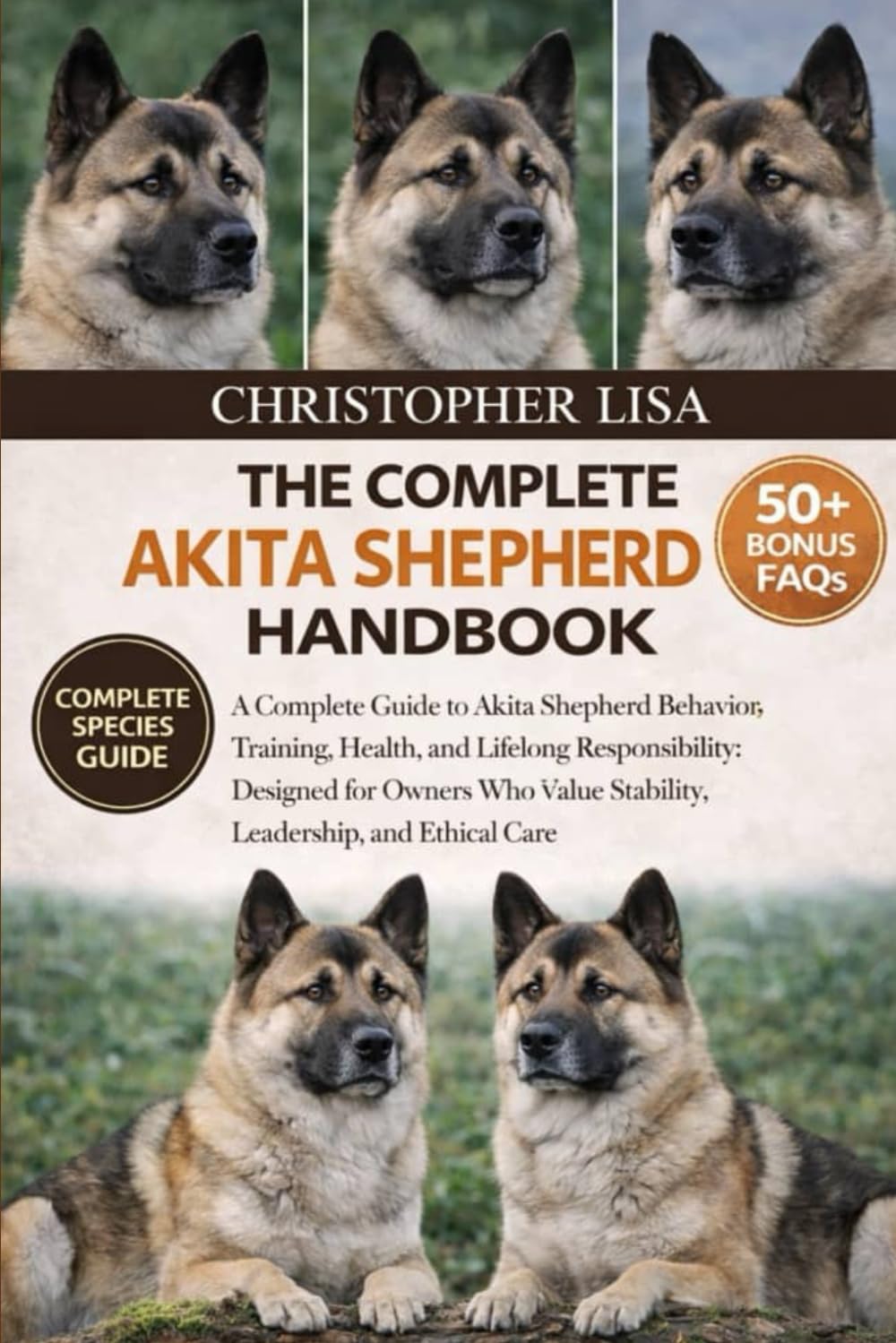 THE COMPLETE AKITA SHEPHERD HANDBOOK: A Complete Guide to Akita Shepherd Behavior, Training, Health, and Lifelong Responsibility: Designed for Owners Who Value Stability, Leadership, and Ethical Care