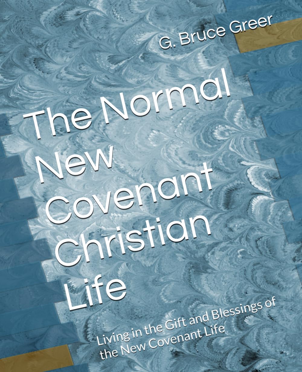 The Normal New Covenant Christian Life: Living in the Gift and Blessings of the New Covenant Life (A New Covenant Understanding)