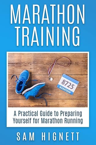 Marathon Training: A Practical Guide to Preparing Yourself for Marathon Running: 1 (Marathon Training, Tips and Advice, Running for Beginners)