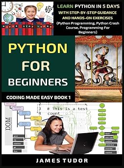Python For Beginners Learn Python In 5 Days With Step-by-Step Guidance And Hands-On Exercises Python Programming, Python Crash Course, Programming For Beginners Coding Made Easy Book