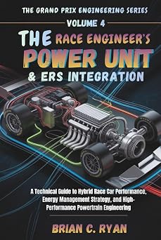 THE RACE ENGINEERS POWER UNIT & ERS INTEGRATION A Technical Guide to Hybrid Race Car Performance, Energy Management Strategy, and High-Performance ... THE GRAND PRIX ENGINEERING SERIES