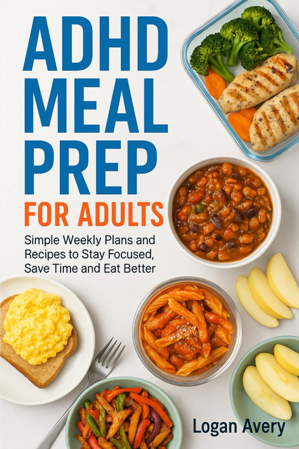 ADHD MEAL PREP FOR ADULTS: Simple Weekly Plans and Recipes to Stay Focused, Save Time and Eat Better