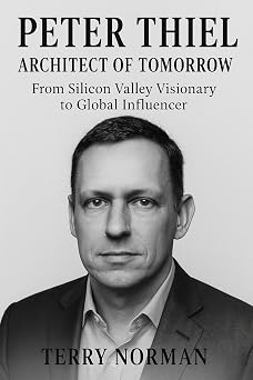 Peter Thiel: Architect of Tomorrow: From Silicon Valley Visionary to Global Influencer