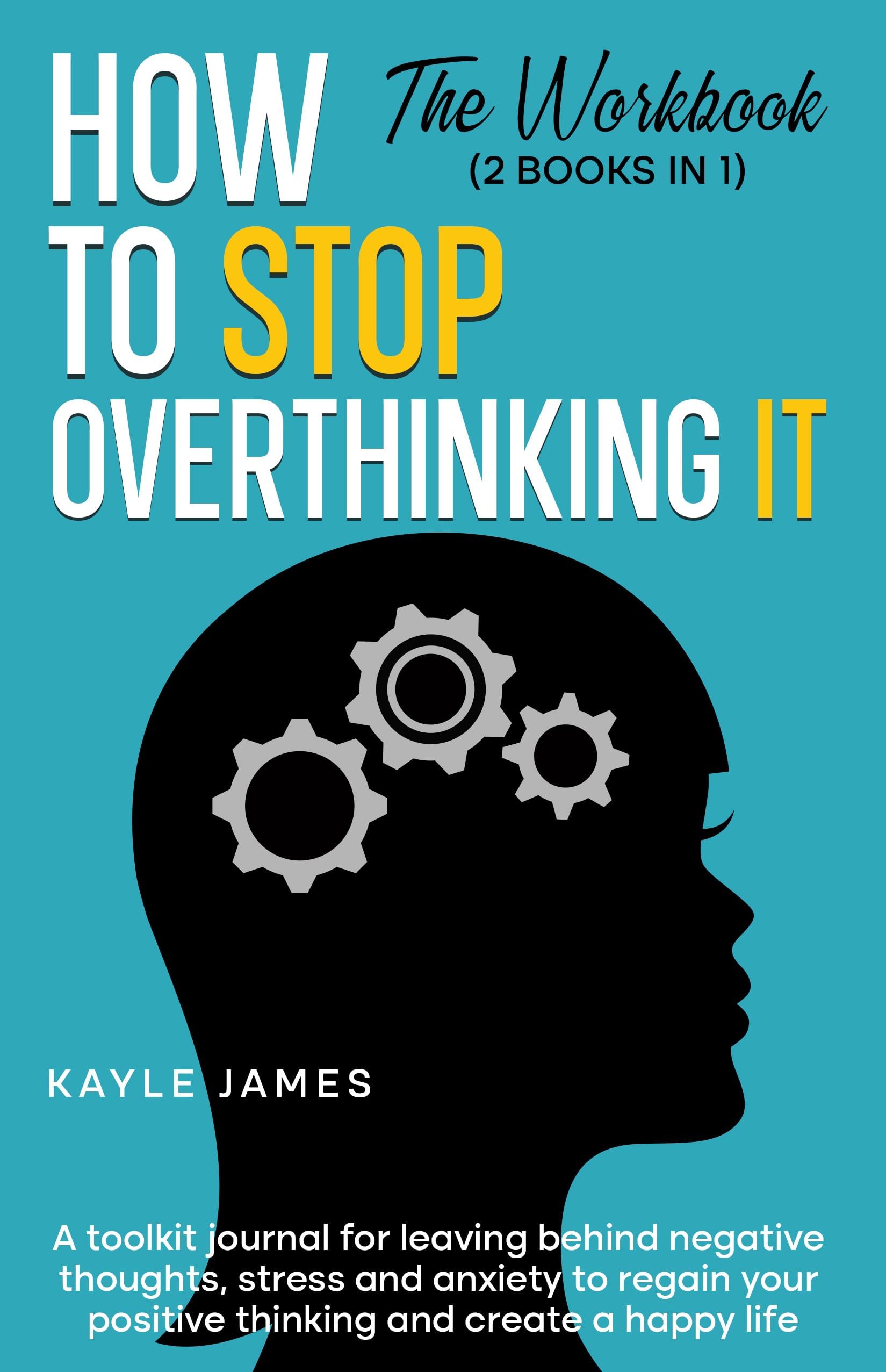 How to stop overthinking it. The workbook (2 Books in 1): A toolkit Journal for leaving behind negative thoughts, stress and anxiety to regain your positive thinking and create a happy life.