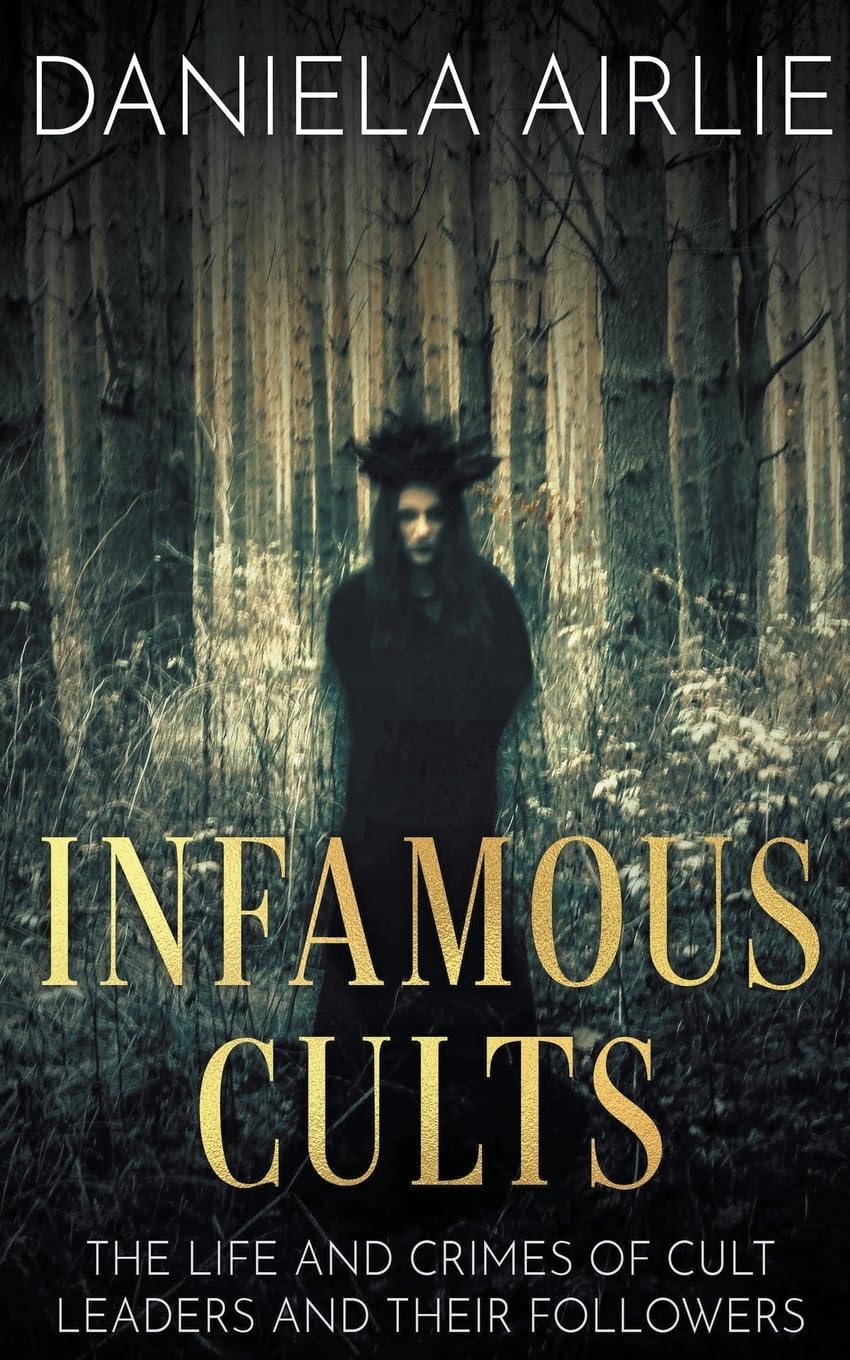 Infamous Cults: The Life and Crimes of Cult Leaders and Their Followers: 1 (Infamous Crimes)