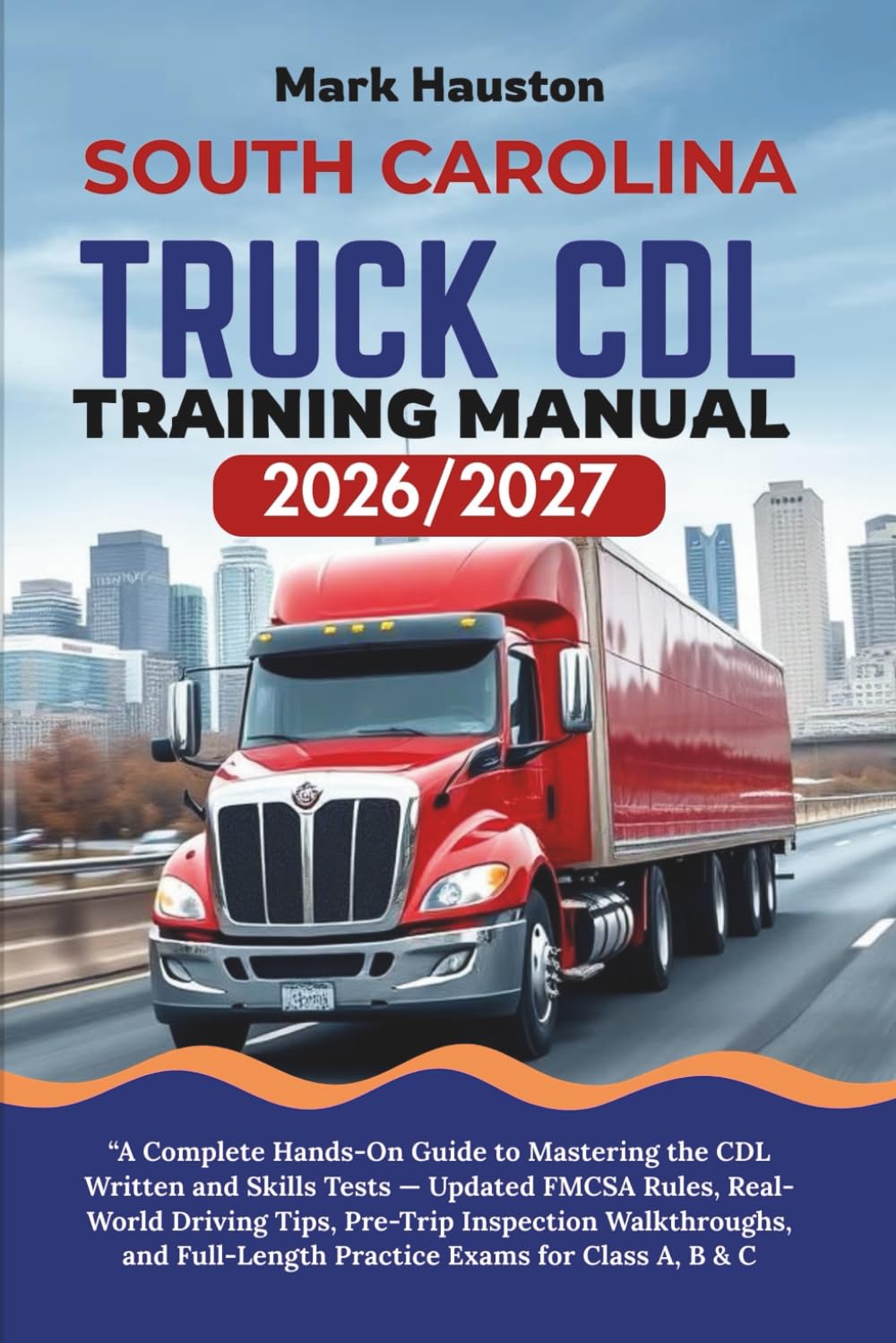 SOUTH CAROLINA TRUCK CDL Training ManuaL 2026/2027: “A Complete Hands-On Guide to Mastering the Written and Skills Tests — Updated FMCSA Rules, ... Full-Length Practice Exams for Class A, B & C