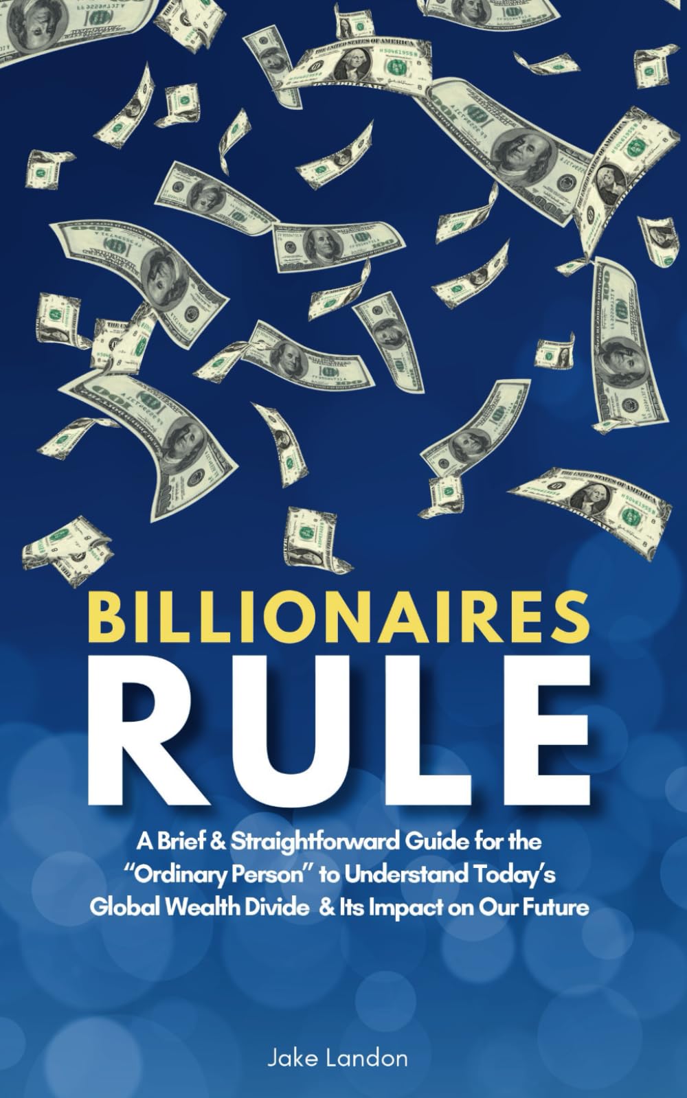 Billionaires Rule: A Brief & Straightforward Guide for the “Ordinary Person” to Understand Today’s Global Wealth Divide and Its Impact on Our Future