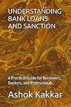 UNDERSTANDING BANK LOANS AND SANCTION: A Practical Guide for Borrowers, Bankers, and Professionals (“Banking & Legal Wisdom Series – by Ashok Kakkar”)