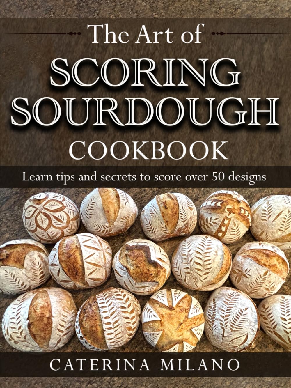 The Art of Scoring Sourdough Bread Cookbook: Learn to score & decorate 50+ designs; prefermented, artisan loaves; colors & stencils; unique gift for ... (Simple Sourdough with Caterina Milano)