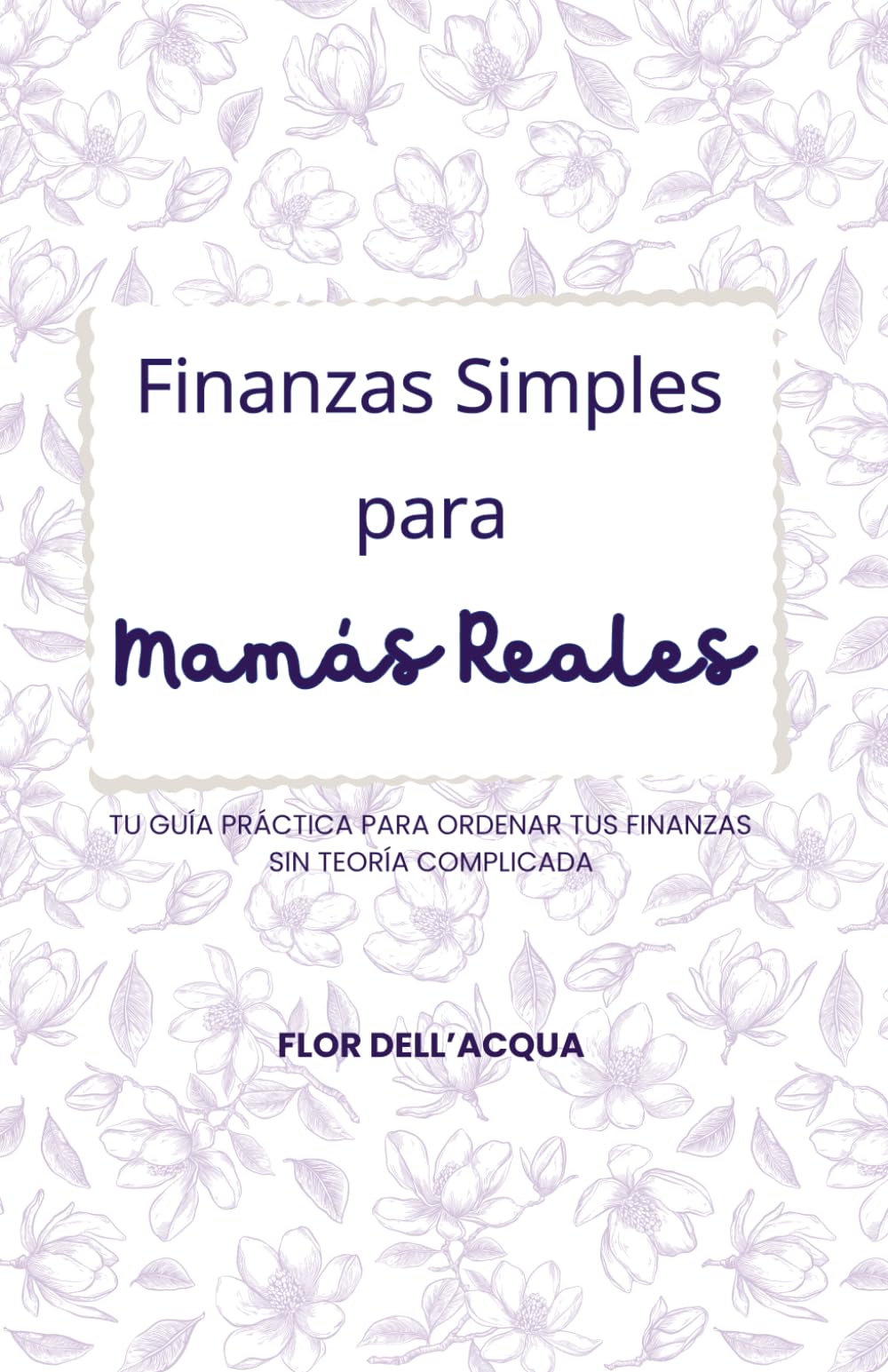 Finanzas Simples para Mamás Reales: Tu guía práctica para ordenar tus finanzas sin teoría complicada