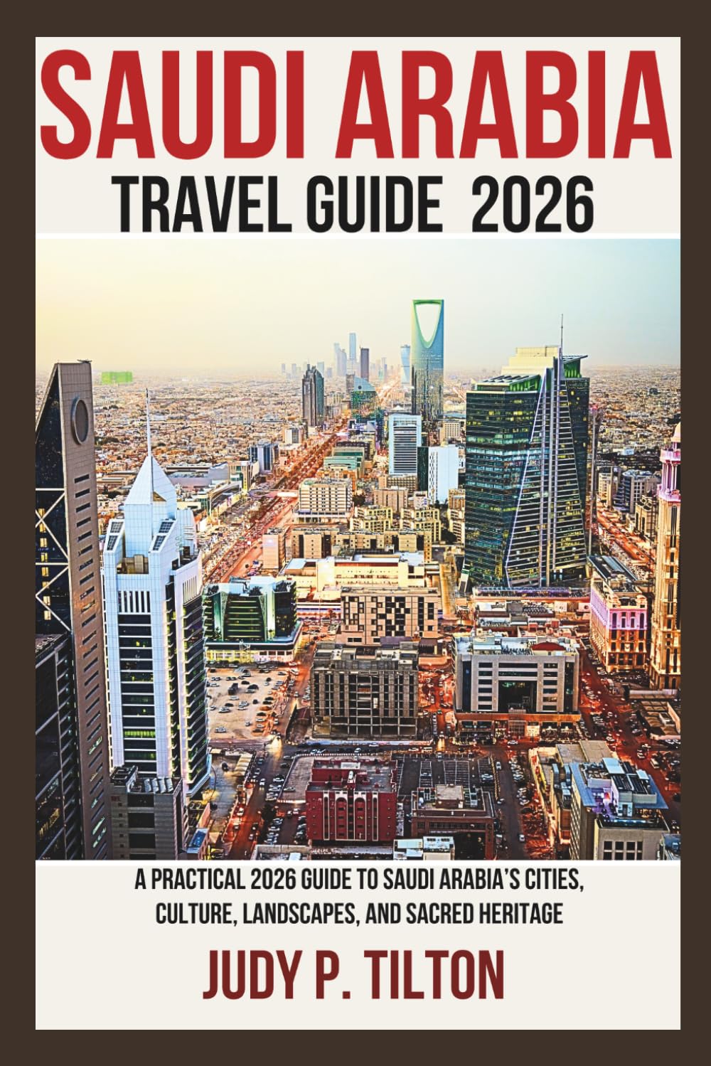 SAUDI ARABIA TRAVEL GUIDE 2026: A Practical 2026 Guide to Saudi Arabia’s Cities, Culture, Landscapes, and Sacred Heritage