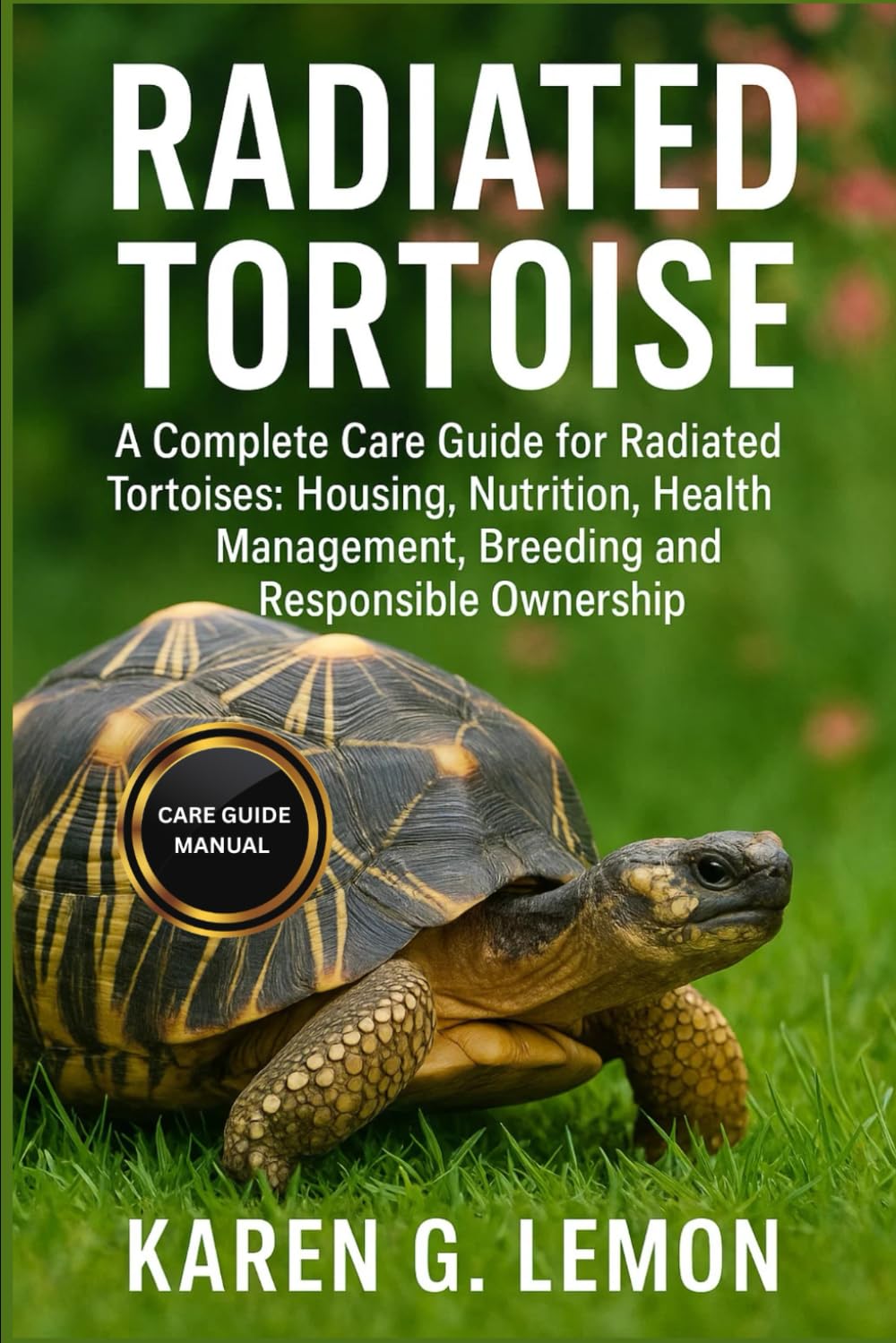 RADIATED TORTOISE: A Complete Care Guide for Radiated Tortoises: Housing, Nutrition, Health Management, Breeding and Responsible Ownership