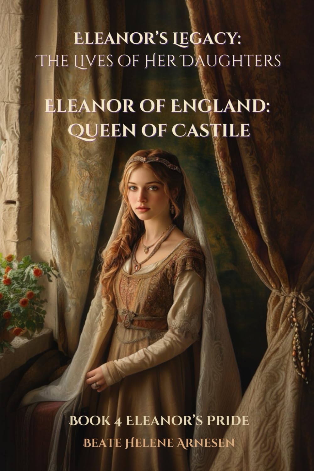 Eleanor’s Legacy: The Lives of Her Daughters - Eleanor of England: Queen of Castile: Book 4 Eleanor’s Pride