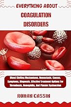 EVERYTHING ABOUT COAGULATION DISORDERS: Blood Clotting Mechanisms, Hemostasis, Causes, Symptoms, Diagnosis, Effective Treatment Options For Thrombosis, Hemophilia, And Platelet Dysfunction