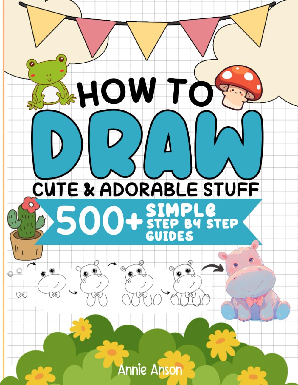 How To Draw 500+ Cute & Adorable Stuff, Simple Step By Step Guides For Kids, Boys, Girls: Everything To Draw Including Animals, Flowers, Food, Daily Things, & Much More