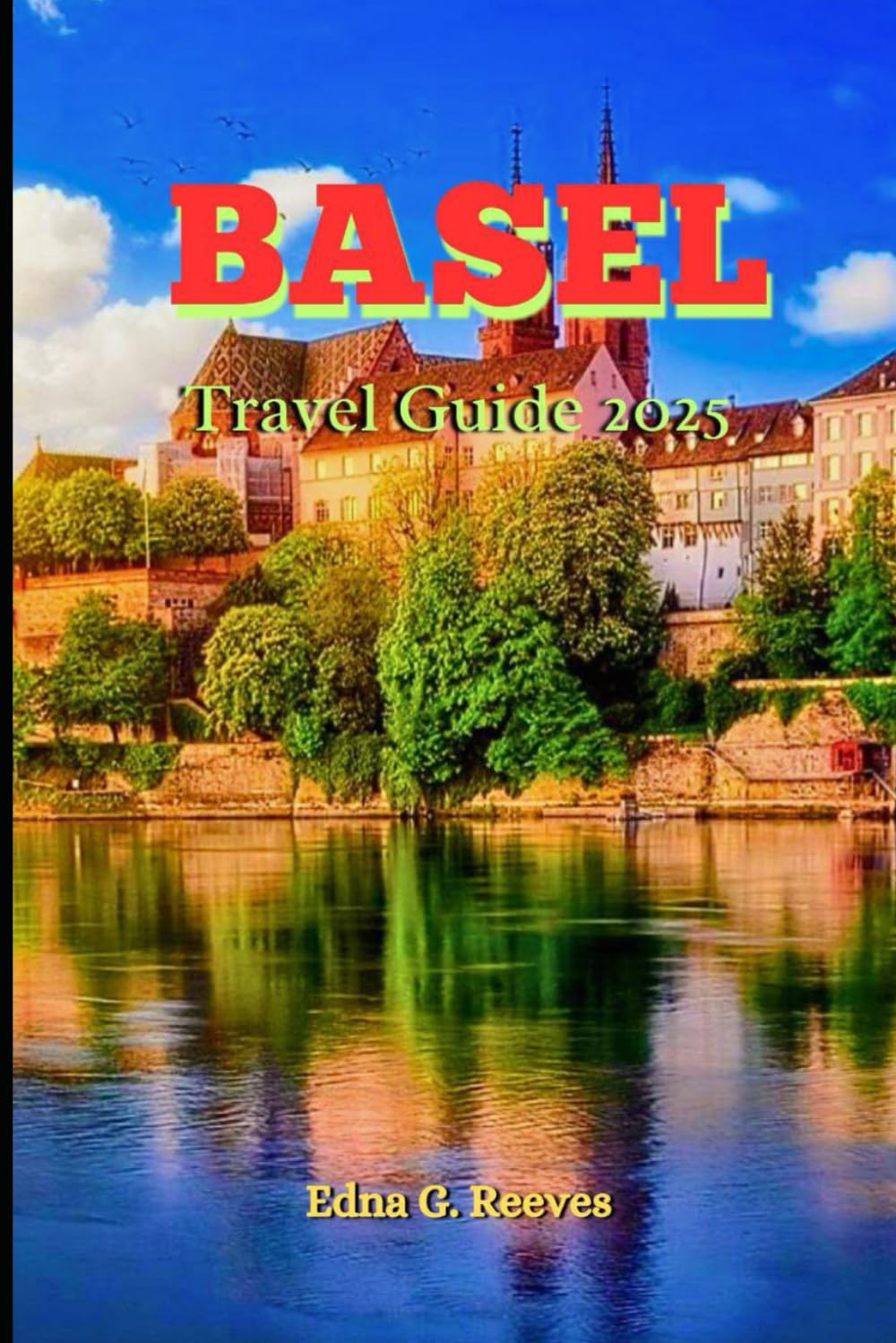 Basel Travel Guide 2025: A Complete Guide to Culture, Hidden Gems and Adventures in Basel the Authentic Swiss Charm