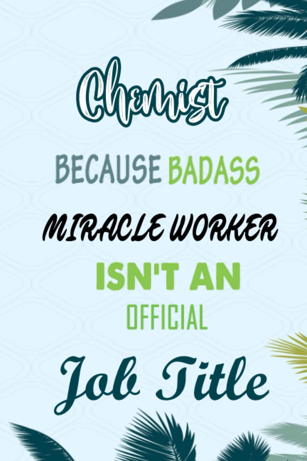 Chemist Because Badass Miracle Worker Isn't An Official Job Title: Funny Notebook gifts for Chemist, Great Gag idea for men, women, friends.