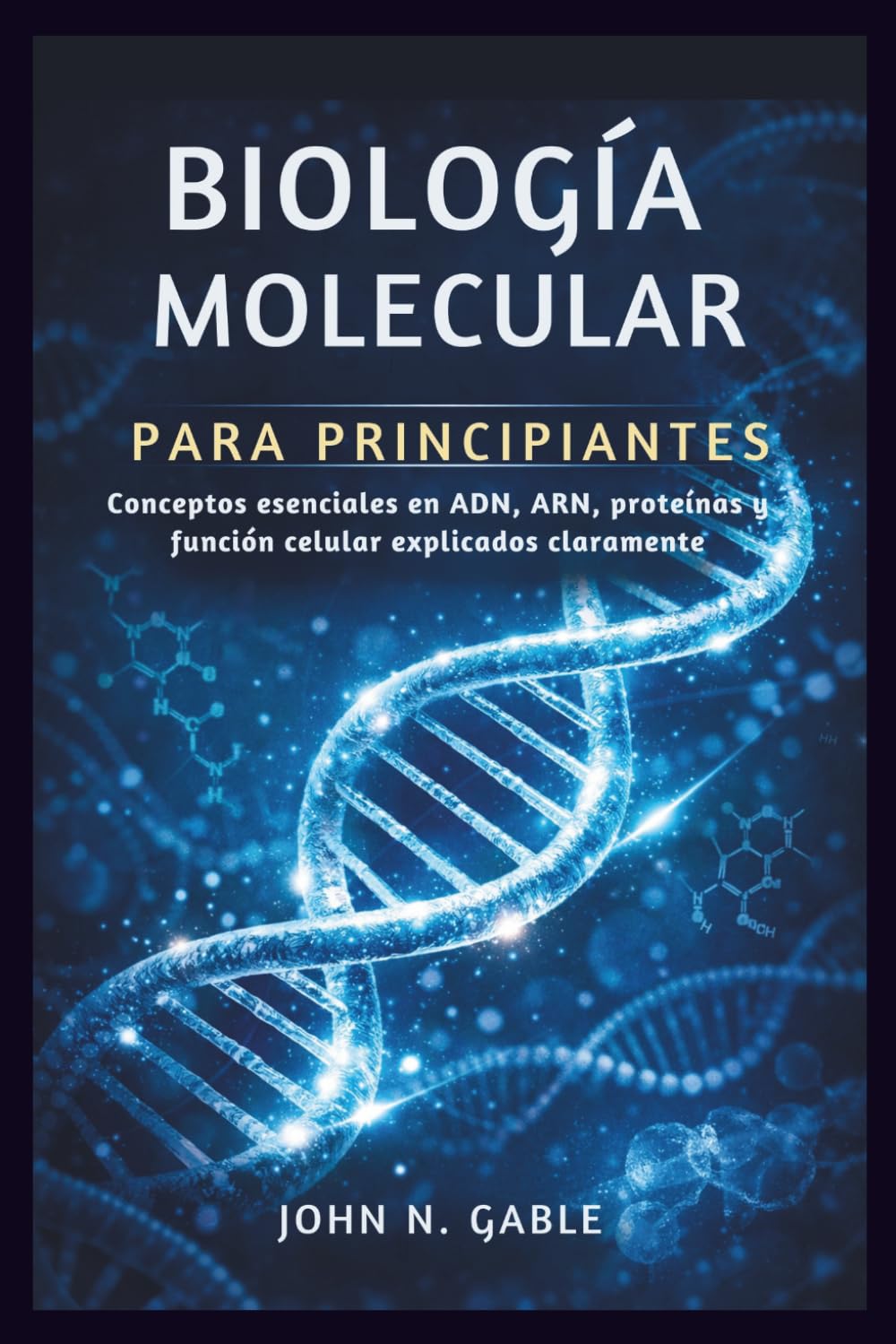 BIOLOGÍA MOLECULAR PARA PRINCIPIANTES: Conceptos esenciales en ADN, ARN, proteínas y función celular explicados claramente