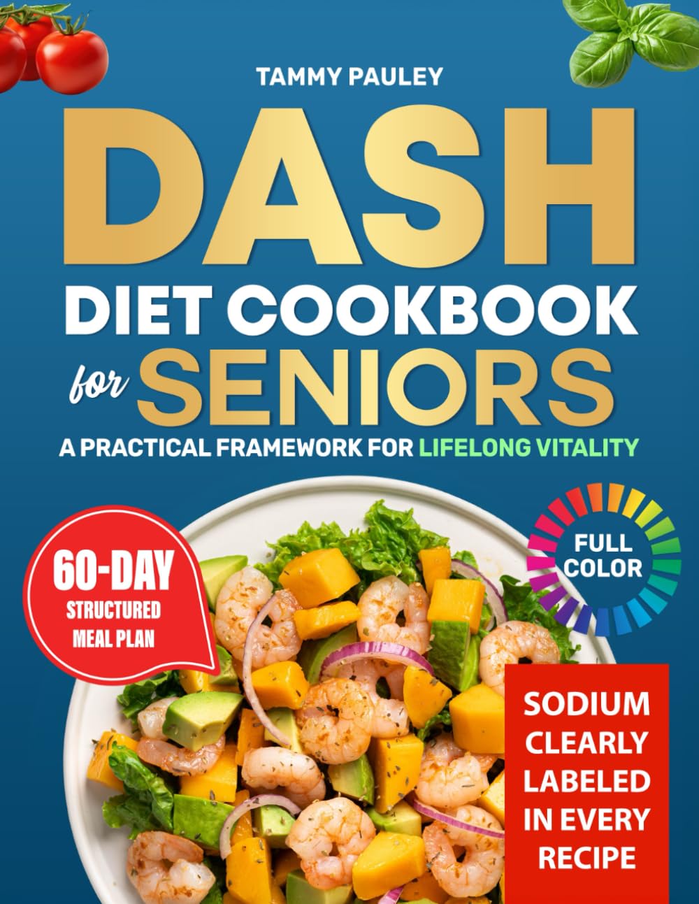 Dash Diet Cookbook for Seniors A Practical Framework for Lifelong Vitality: Nourishing Low-Sodium Meals to Support Blood Pressure, Maintain Strength, Help Lose Weight – 60-Day Meal Plan | Full Color
