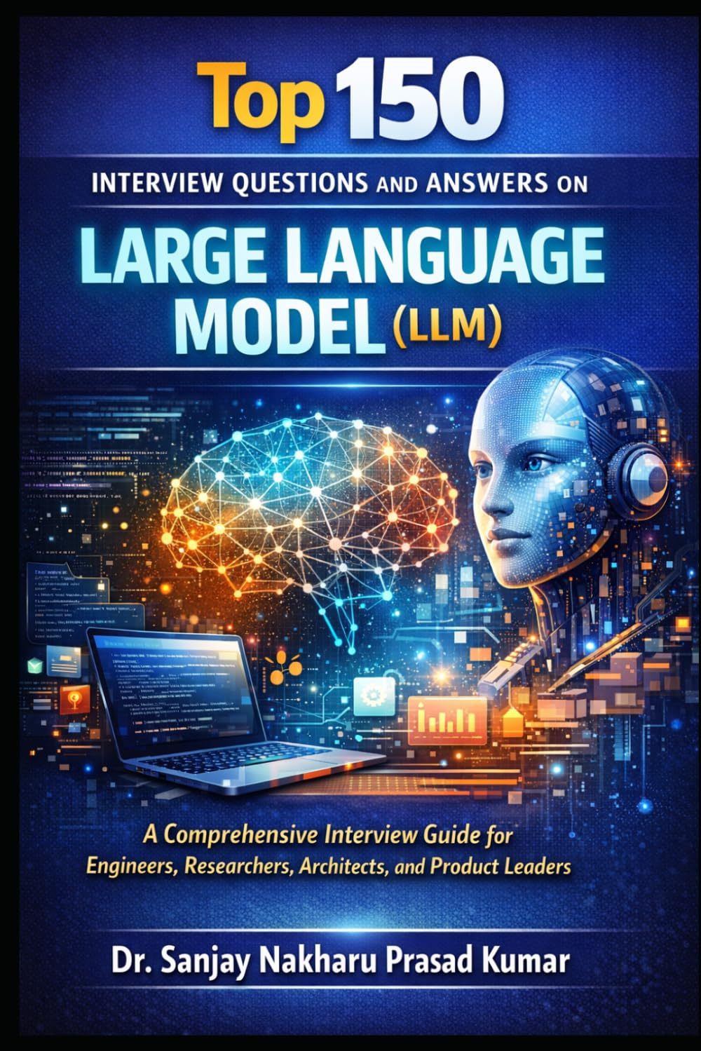 Top 150 Large Language Model Interview (LLM) Questions and Answers: The Comprehensive Guide for Engineers, Researchers, Architects, and Product Leaders