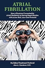 ATRIAL FIBRILLATION: How A Physician Converted his Atrial Fibrillation to Normal Heart Rhythm with a Low-Risk. Low-Cost Protocol