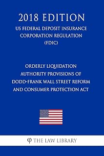 Orderly Liquidation Authority Provisions of Dodd-Frank Wall Street Reform and Consumer Protection Act (US Federal Deposit Insurance Corporation Regulation) (FDIC) (2018 Edition)