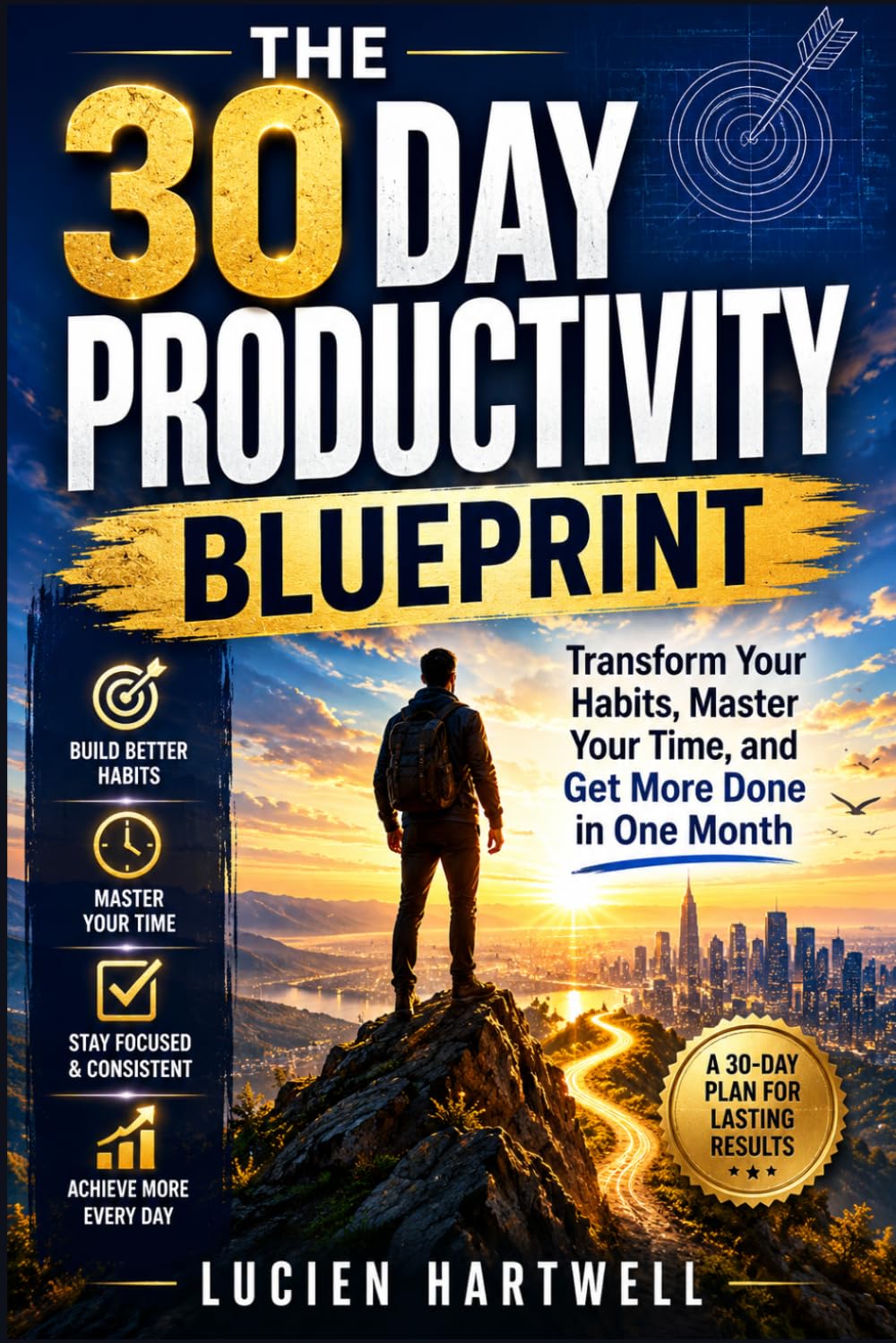 The 30 Day Productivity Blueprint: Transform Your Habits, Master Your Time, and Get More Done in One Month