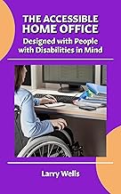 The Accessible Home Office: Designed with People with Disabilities in Mind: Practical Solutions for Comfort, Independence, and Productivity